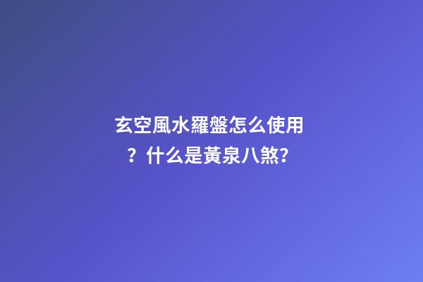 玄空風水羅盤怎么使用？什么是黃泉八煞？